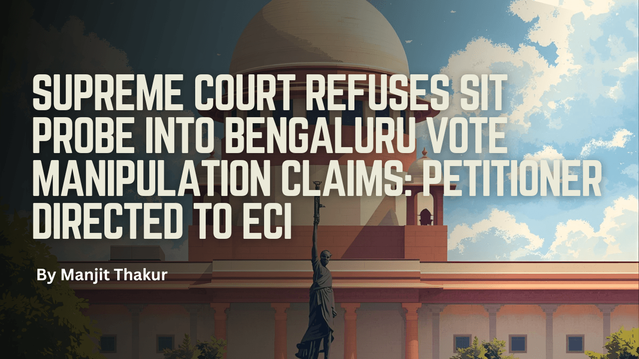 Supreme Court Refuses SIT Probe into Bengaluru Vote Manipulation Claims: Petitioner Directed to ECI