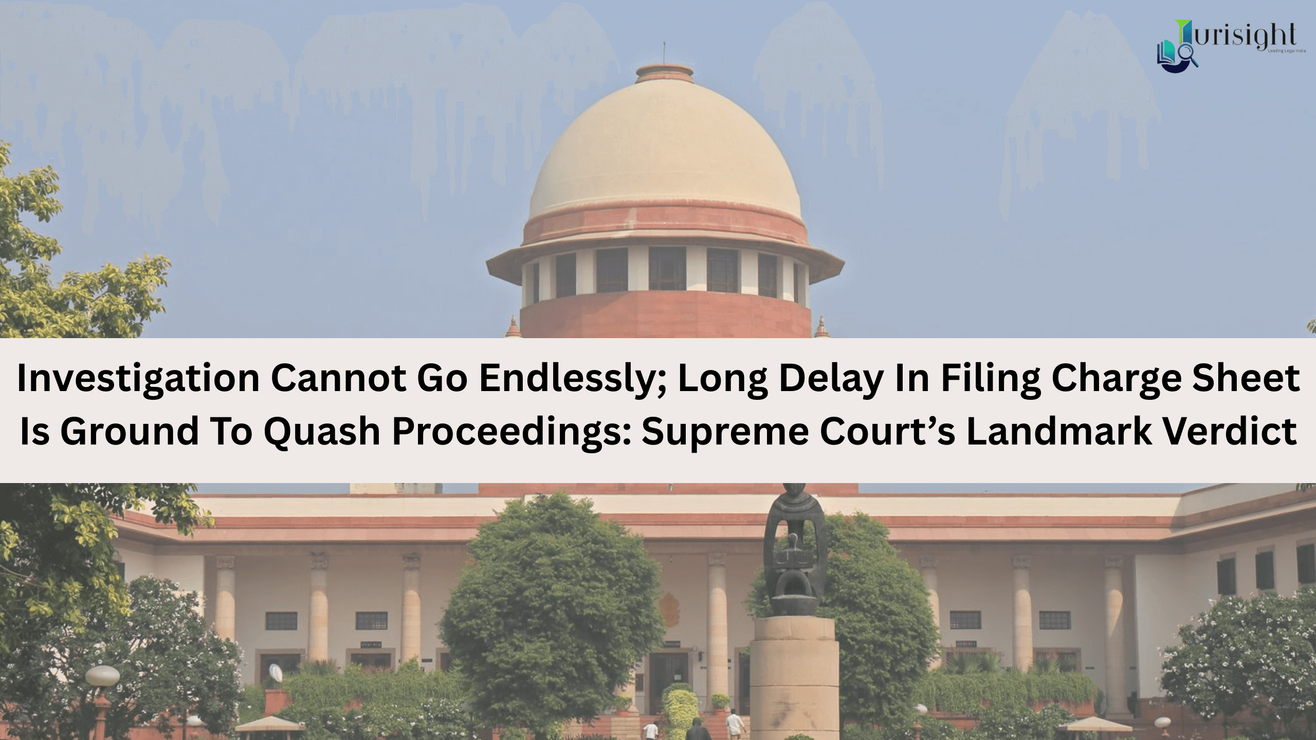 Investigation Cannot Go Endlessly; Long Delay In Filing Charge Sheet Is Ground To Quash Proceedings: Supreme Court’s Landmark Verdict