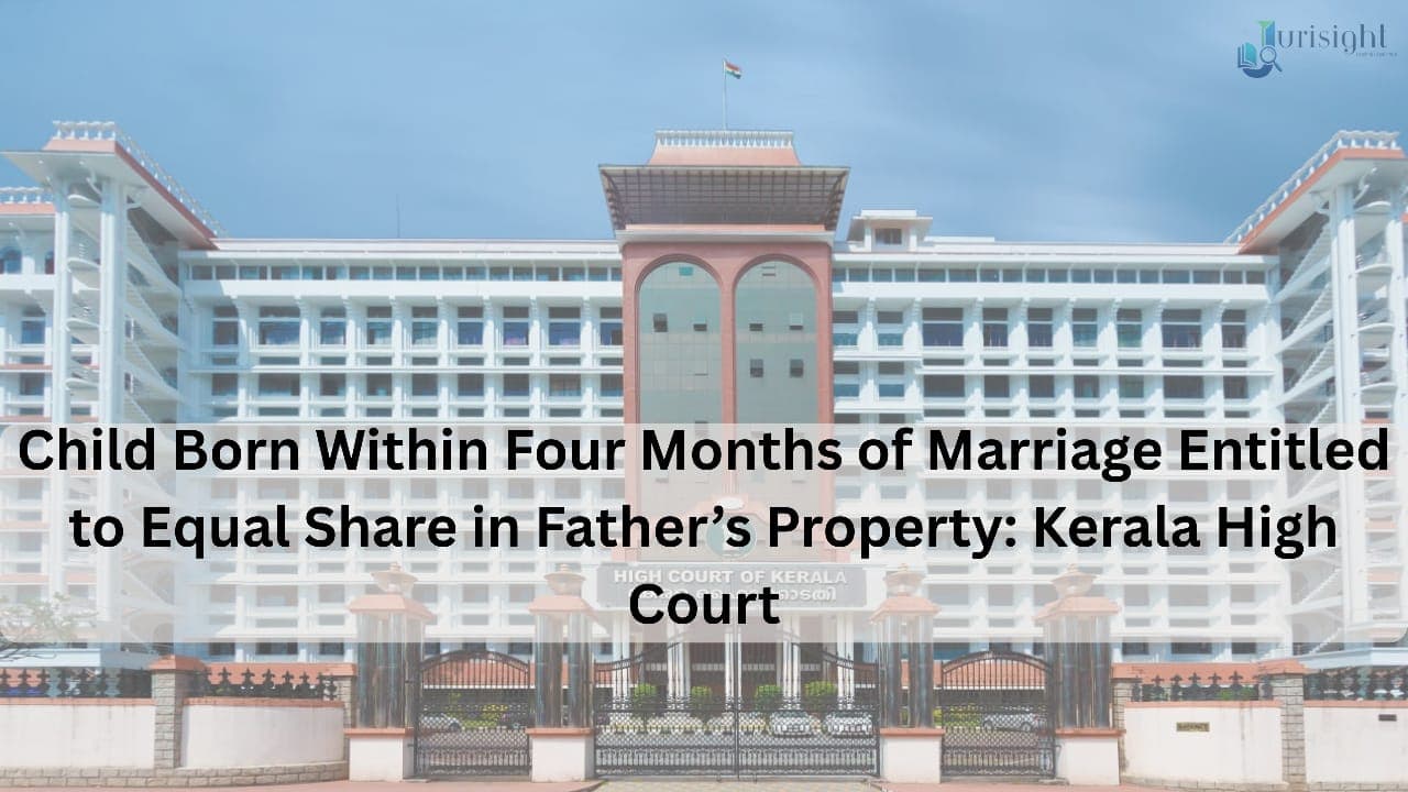 Child Born Within Four Months of Marriage Entitled to Equal Share in Father’s Property: Kerala High Court
