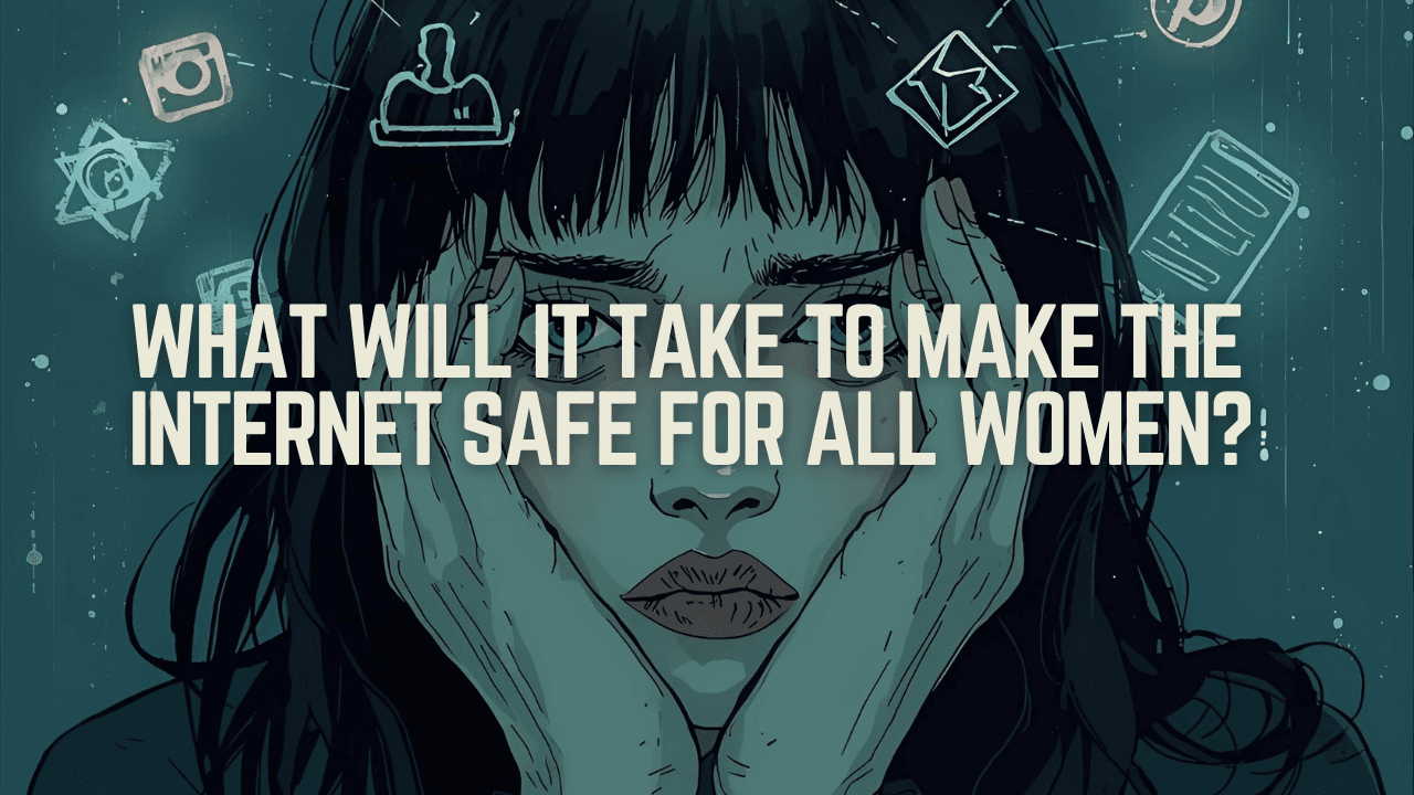 What Will It Take to Make the Internet Safe for All Women?